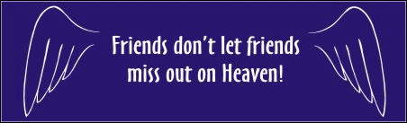 Friends don't let friends miss out on heaven!